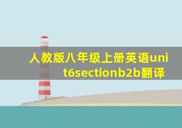 人教版八年级上册英语unit6sectionb2b翻译