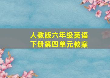 人教版六年级英语下册第四单元教案