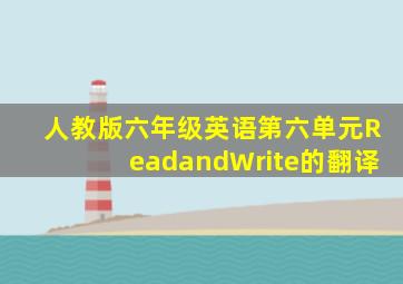 人教版六年级英语第六单元ReadandWrite的翻译