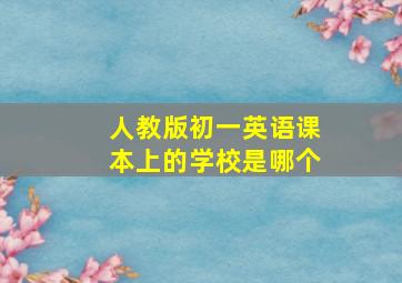 人教版初一英语课本上的学校是哪个