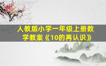 人教版小学一年级上册数学教案《10的再认识》