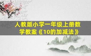 人教版小学一年级上册数学教案《10的加减法》