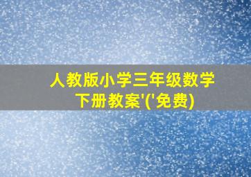 人教版小学三年级数学下册教案'('免费)