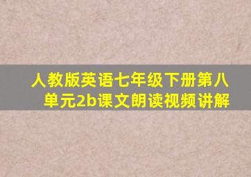 人教版英语七年级下册第八单元2b课文朗读视频讲解