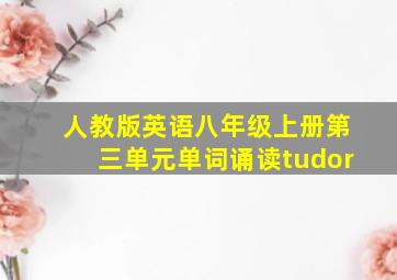 人教版英语八年级上册第三单元单词诵读tudor