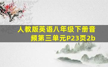 人教版英语八年级下册音频第三单元P23页2b