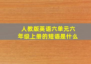 人教版英语六单元六年级上册的短语是什么