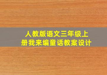 人教版语文三年级上册我来编童话教案设计