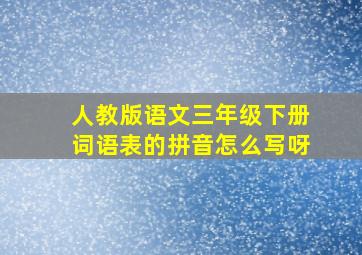 人教版语文三年级下册词语表的拼音怎么写呀