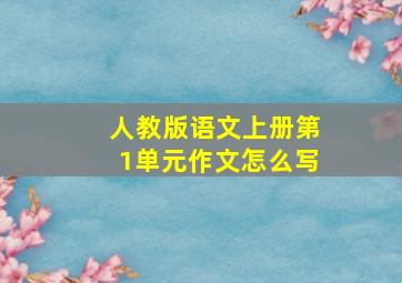 人教版语文上册第1单元作文怎么写