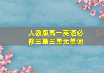 人教版高一英语必修三第三单元单词