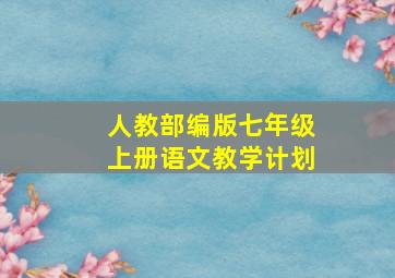 人教部编版七年级上册语文教学计划