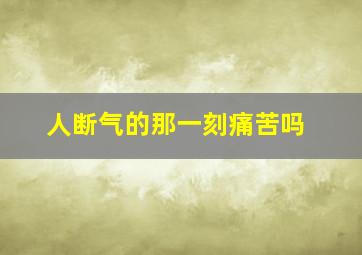 人断气的那一刻痛苦吗