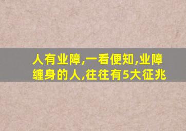 人有业障,一看便知,业障缠身的人,往往有5大征兆