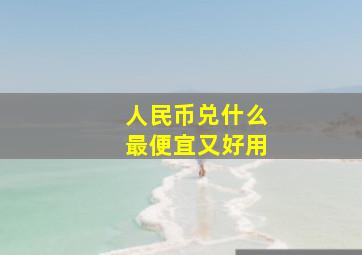 人民币兑什么最便宜又好用