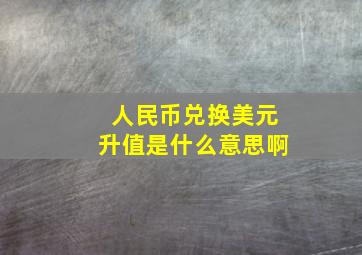 人民币兑换美元升值是什么意思啊