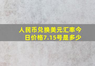 人民币兑换美元汇率今日价格7.15号是多少