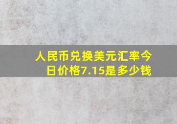 人民币兑换美元汇率今日价格7.15是多少钱