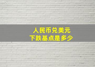 人民币兑美元下跌基点是多少