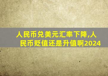 人民币兑美元汇率下降,人民币贬值还是升值啊2024