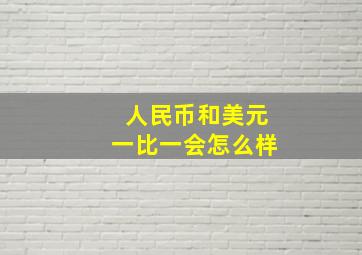 人民币和美元一比一会怎么样