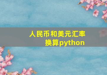 人民币和美元汇率换算python