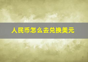 人民币怎么去兑换美元