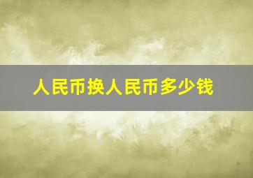 人民币换人民币多少钱