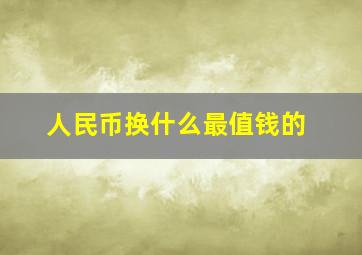 人民币换什么最值钱的