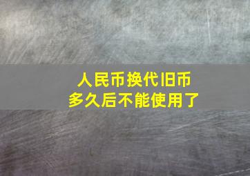 人民币换代旧币多久后不能使用了