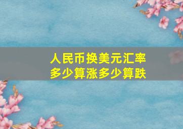 人民币换美元汇率多少算涨多少算跌