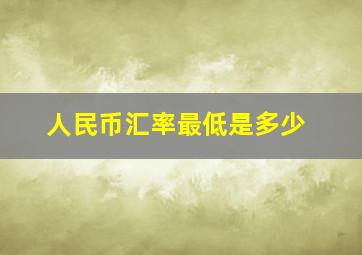 人民币汇率最低是多少