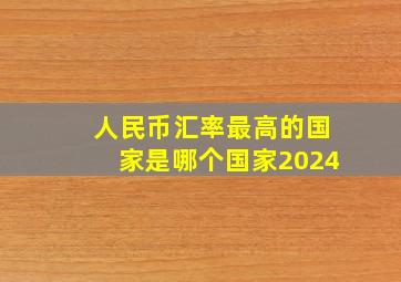 人民币汇率最高的国家是哪个国家2024