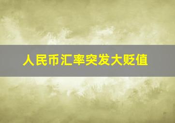 人民币汇率突发大贬值