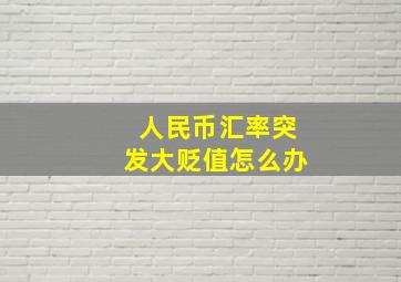 人民币汇率突发大贬值怎么办