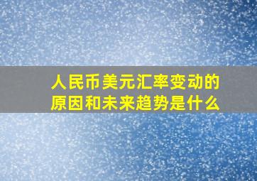 人民币美元汇率变动的原因和未来趋势是什么