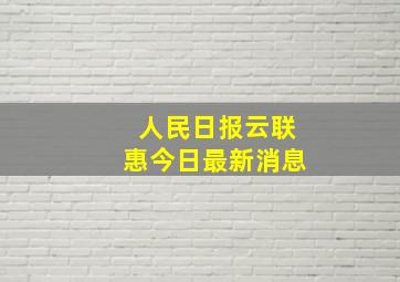 人民日报云联惠今日最新消息