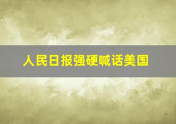 人民日报强硬喊话美国