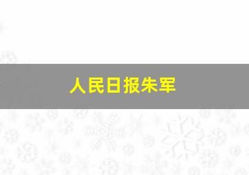 人民日报朱军