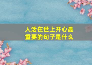 人活在世上开心最重要的句子是什么