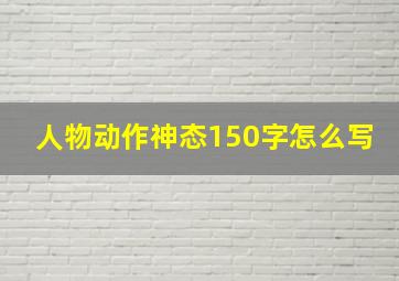 人物动作神态150字怎么写