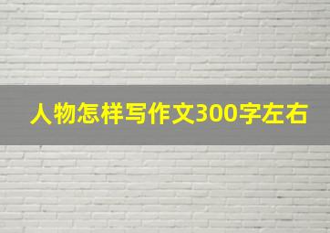 人物怎样写作文300字左右