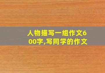 人物描写一组作文600字,写同学的作文