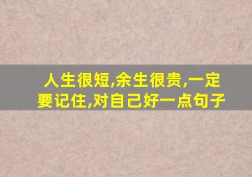 人生很短,余生很贵,一定要记住,对自己好一点句子