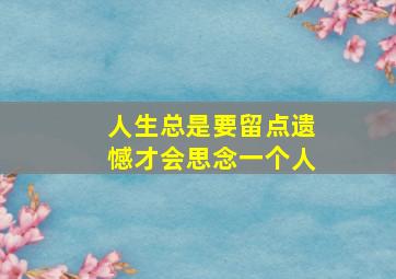 人生总是要留点遗憾才会思念一个人