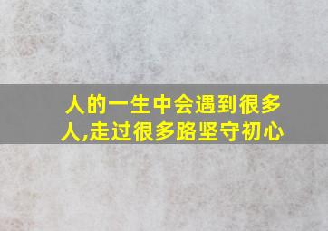 人的一生中会遇到很多人,走过很多路坚守初心