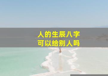 人的生辰八字可以给别人吗