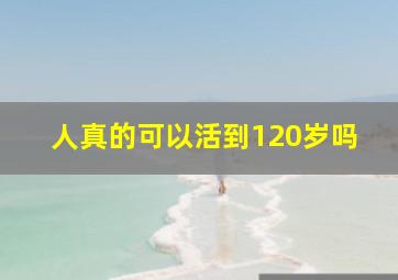 人真的可以活到120岁吗