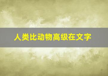 人类比动物高级在文字