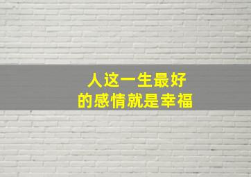 人这一生最好的感情就是幸福